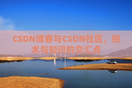CSDN博客与CSDN社区,技术与知识的交汇点